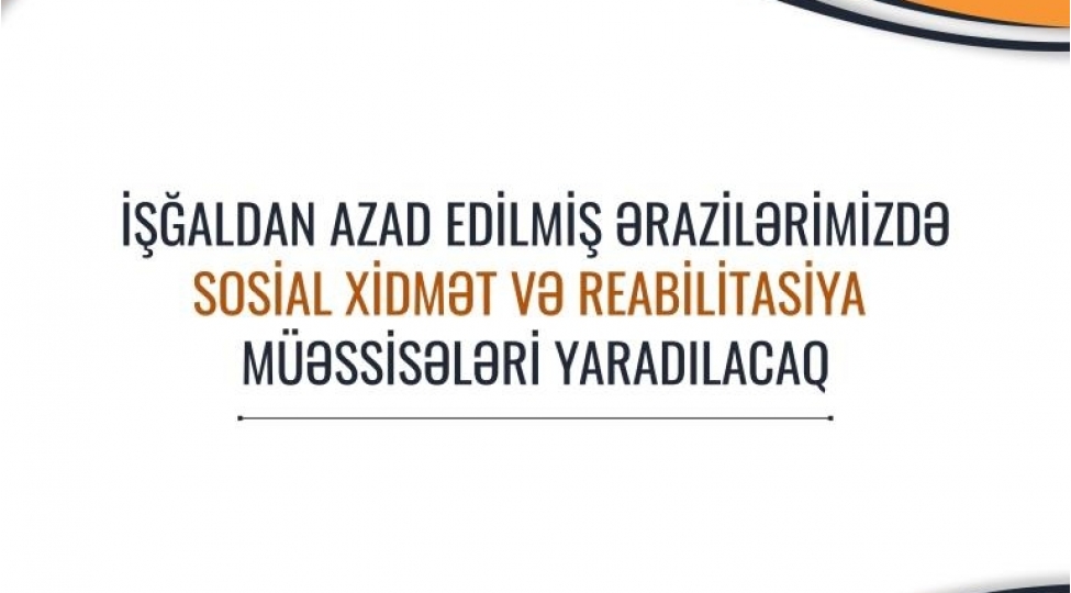 ishgaldan-azad-edilmish-erazilerimizde-de-sosial-xidmet-ve-reabilitasiya-muessiseleri-yaradilacaq